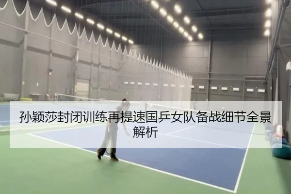 孙颖莎封闭训练再提速国乒女队备战细节全景解析 - N8sportsofficial