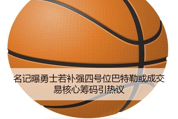 名记曝勇士若补强四号位巴特勒或成交易核心筹码引热议 - N8sportsofficial